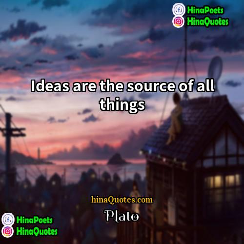 Plato Quotes | Ideas are the source of all things
